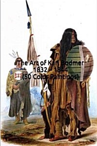 The Art of Karl Bodmer 1832 ? 1844 (50 Color Paintings): (The Amazing World of Art, Native American Indian Paintings) (Paperback)