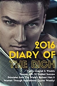 2016 Diary of the Rich.: 2016 Diary of the Rich. Yearly Journal and Weekly Planner with 53 Guided Success Principles from the Worlds Richest M (Paperback)