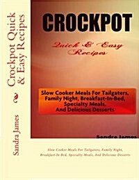 Crockpot Quick & Easy Recipes: Slow Cooker Meals for Tailgaters, Family Night, Breakfast-In-Bed, Specialty Meals, and Delicious Desserts (Paperback)