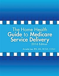 The Home Health Guide to Medicare Service Delivery 2016 Edition (Paperback, Spiral)