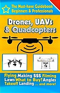 Drones, Uavs & Quadcopters: The Must-Have Guidebook for Beginners & Professional Drone & Uav Pilots (Paperback)