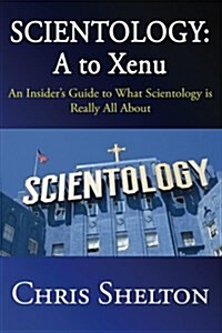 Scientology: A to Xenu: An Insiders Guide to What Scientology Is All about (Paperback)