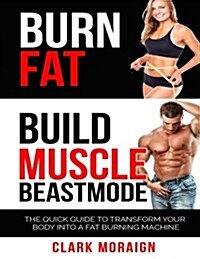Burn Fat Build Muscle: The Quick Guide to Turning Your Body Into a Fat Burning Machine (Paperback)