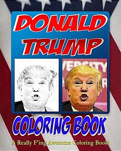 The Donald Trump Coloring Book: The Adult Coloring Book That Celebrates the 2016 Election Campaign of Donald Trump! (Paperback)