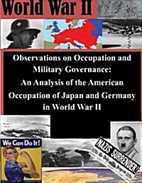 Observations on Occupation and Military Governance: An Analysis of the American Occupation of Japan and Germany in World War II (Paperback)