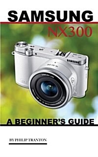 Samsung Nx 3000: A Beginners Guide (Paperback)