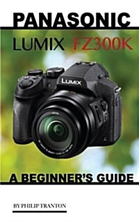 Panasonic Lumix Fz300k: A Beginners Guide (Paperback)