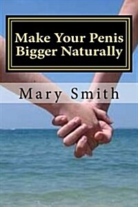Make Your Penis Bigger Naturally: The Most Natural and Permanent Way of Enlarging Your Penis (Paperback)