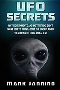 UFO Secrets: Why Governments and Institutions Dont Want You to Know about the Unexplained Phenomena of UFOs and Aliens (Paperback)