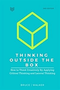 Thinking Outside the Box: How to Think Creatively by Applying Critical Thinking and Lateral Thinking (Paperback)