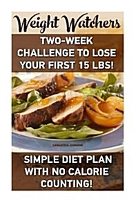 Weight Watchers: Two-Week Challenge to Lose Your First 15 Lbs! Simple Diet Plan with No Calorie Counting!: (Weight Watchers, Weight Los (Paperback)