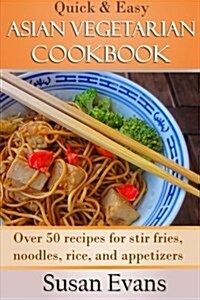 Quick & Easy Asian Vegetarian Cookbook: Over 50 Recipes for Stir Fries, Rice, Noodles, and Appetizers (Paperback)
