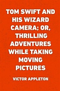 Tom Swift and His Wizard Camera; Or, Thrilling Adventures While Taking Moving Pictures (Paperback)