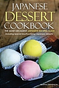 Japanese Dessert Cookbook - The Most Decadent Japanese Recipes Guide: Including Special Mouthwatering Japanese Desserts (Paperback)