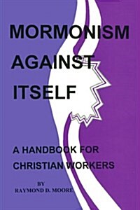 Mormonism Against Itself: A Handbook for Christian Workers (Paperback)