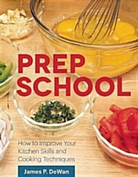 Prep School: How to Improve Your Kitchen Skills and Cooking Techniques (Paperback)