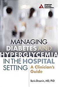 Managing Diabetes and Hyperglycemia in the Hospital Setting: A Clinicians Guide (Paperback)