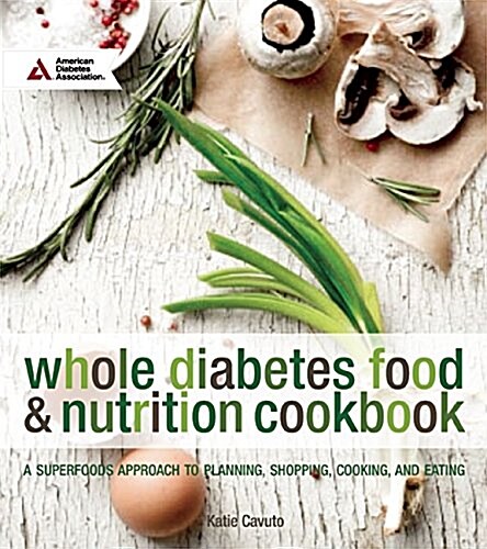 Whole Cooking and Nutrition: An Everyday Superfoods Approach to Planning, Cooking, and Eating with Diabetes (Paperback)
