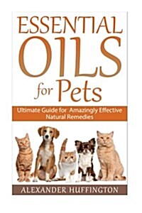 Essential Oils for Pets: Ultimate Guide for Amazingly Effective Natural Remedies for Pets (Paperback)