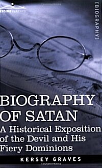 Biography of Satan: A Historical Exposition of the Devil and His Fiery Dominions (Paperback)