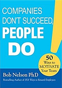 Companies Dont Succeed, People Do: 50 Ways to Motivate Your Team (Hardcover)