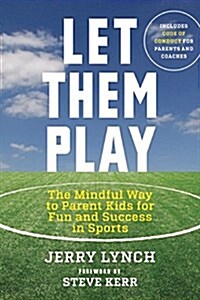 Let Them Play: The Mindful Way to Parent Kids for Fun and Success in Sports (Paperback)