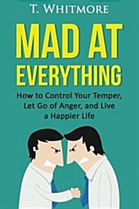 Mad at Everything: How to Control Your Temper, Let Go of Anger, and Live a Happier Life (Paperback)