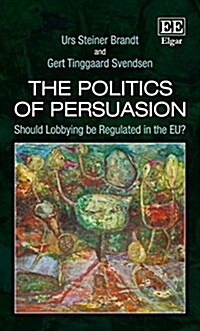 The Politics of Persuasion : Should Lobbying be Regulated in the EU? (Hardcover)