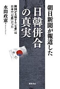朝日新聞が報道した「日韓倂合」の眞實　韓國が主張する「七奪」は日本の「七恩」だった (單行本)