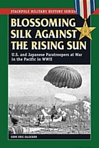 Blossoming Silk Against the Rising Sun: U.S. and Japanese Paratroopers at War in the Pacific in World War II (Paperback)