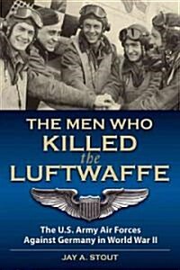 Men Who Killed the Luftwaffe: The U.S. Army Air Forces Against Germany in World War II (Hardcover)