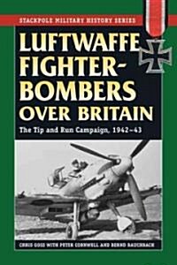 Luftwaffe Fighter-Bombers Over Britain: The German Air Forces Tip and Run Campaign, 1942-43 (Paperback)