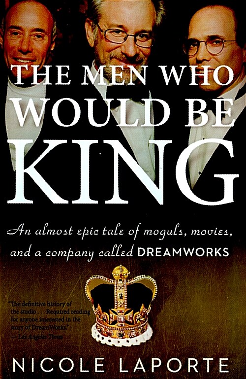The Men Who Would Be King: An Almost Epic Tale of Moguls, Movies, and a Company Called DreamWorks (Paperback)