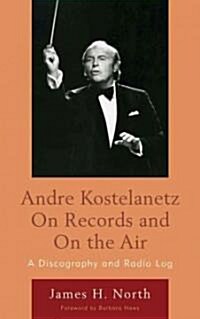 Andre Kostelanetz on Records and on the Air: A Discography and Radio Log (Hardcover)