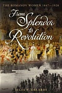 From Splendor to Revolution: The Romanov Women, 1847-1928 (Hardcover)