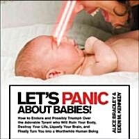 Lets Panic about Babies!: How to Endure and Possibly Triumph Over the Adorable Tyrant Who Will Ruin Your Body, Destroy Your Life, Liquefy Your B (Paperback)