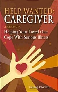 Help Wanted: Caregiver: A Guide to Helping Your Loved One Cope with Serious Illness (Paperback)