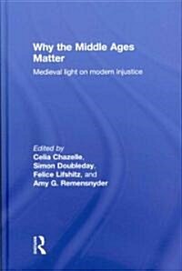 Why the Middle Ages Matter : Medieval Light on Modern Injustice (Hardcover)