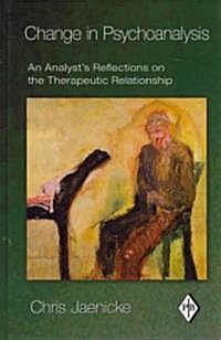 Change in Psychoanalysis : An Analysts Reflections on the Therapeutic Relationship (Hardcover)