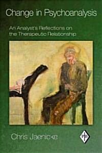 Change in Psychoanalysis : An Analysts Reflections on the Therapeutic Relationship (Paperback)