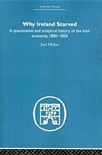 Why Ireland Starved : A Quantitative and Analytical History of the Irish Economy, 1800-1850 (Paperback)