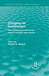 Charging for Government (Routledge Revivals) : User Charges and Earmarked Taxes in Principle and Practice (Hardcover)