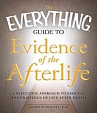 The Everything Guide to Evidence of the Afterlife: A Scientific Approach to Proving the Existence of Life After Death (Paperback)