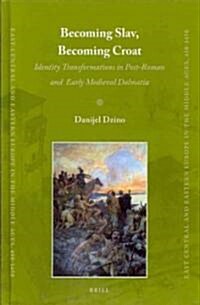 Becoming Slav, Becoming Croat: Identity Transformations in Post-Roman and Early Medieval Dalmatia (Hardcover)