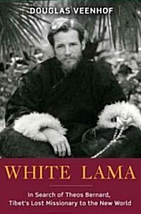 White Lama: The Life of Tantric Yogi Theos Bernard, Tibets Lost Emissary to the New World (Hardcover)