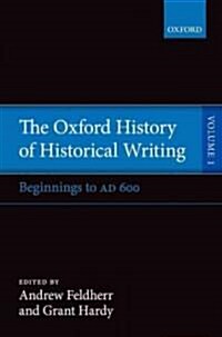 The Oxford History of Historical Writing : Volume 1: Beginnings to AD 600 (Hardcover)
