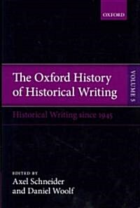 The Oxford History of Historical Writing : Volume 5: Historical Writing Since 1945 (Hardcover)