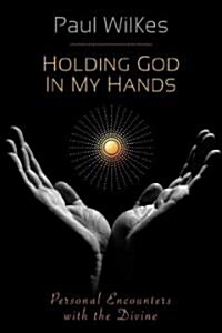 Holding God in My Hands: Personal Encounters with the Devine (Paperback)