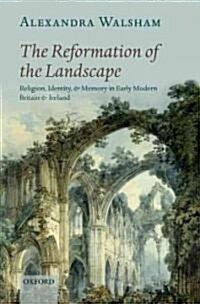 The Reformation of the Landscape : Religion, Identity, and Memory in Early Modern Britain and Ireland (Hardcover)