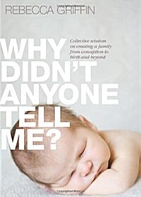 Why Didnt Anyone Tell Me?: Collective Wisdom on Creating a Family from Conception to Birth and Beyond (Paperback)